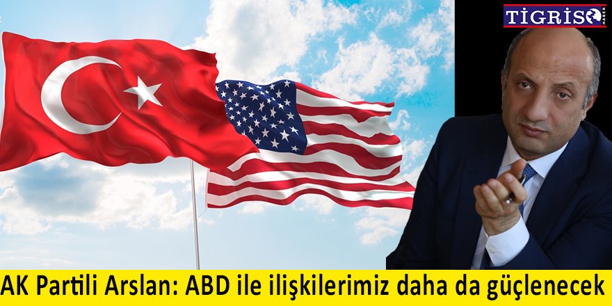 AK Partili Arslan: ABD ile ilişkilerimiz daha da güçlenecek