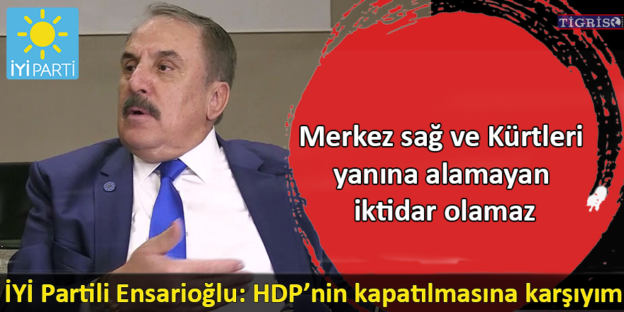 İYİ Partili Ensarioğlu: HDP’nin kapatılmasına karşıyım