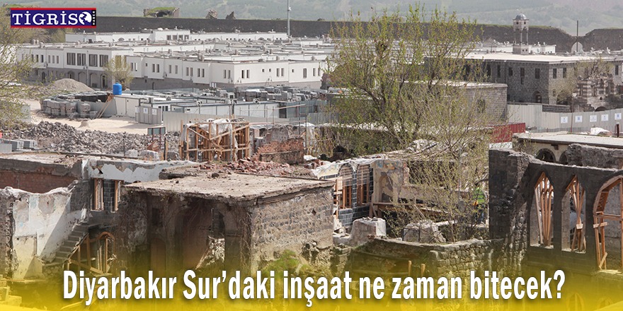 Diyarbakır Sur’daki inşaat ne zaman bitecek?