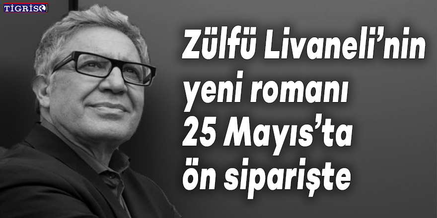 Zülfü Livaneli’nin yeni romanı 25 Mayıs’ta ön siparişte