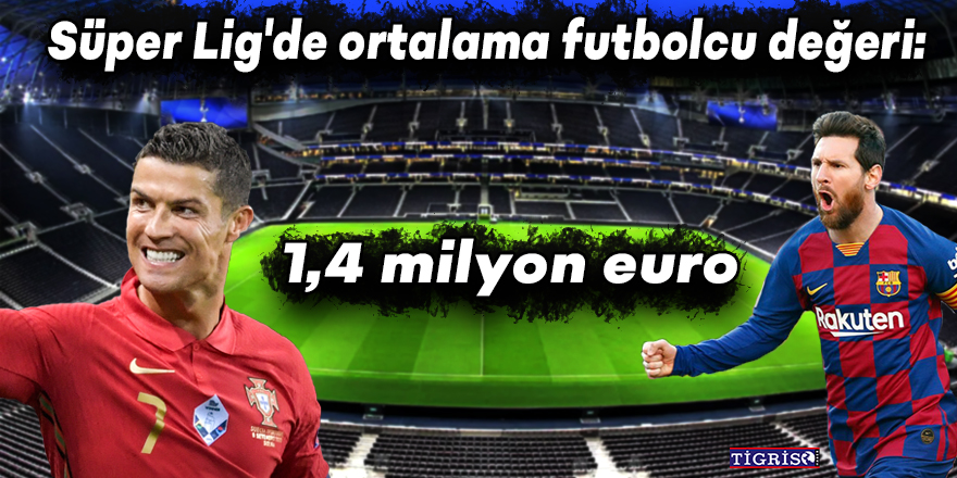 Süper Lig'de ortalama futbolcu değeri: 1,4 milyon euro