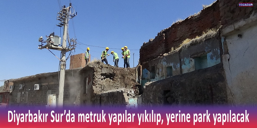 Diyarbakır Sur’da metruk yapılar yıkılıp, yerine park yapılacak