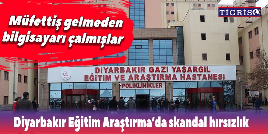 Diyarbakır Eğitim Araştırma'da skandal hırsızlık