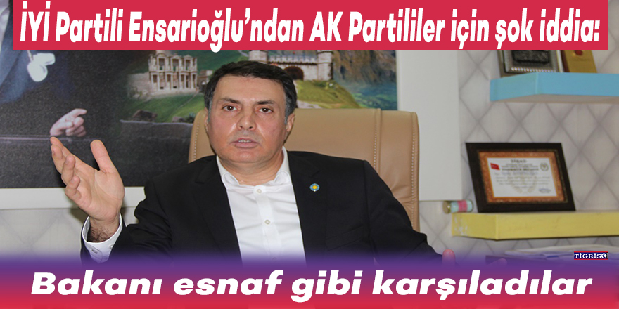 İYİ Partili Ensarioğlu’ndan AK Partililer için şok iddia: Bakanı esnaf gibi karşıladılar
