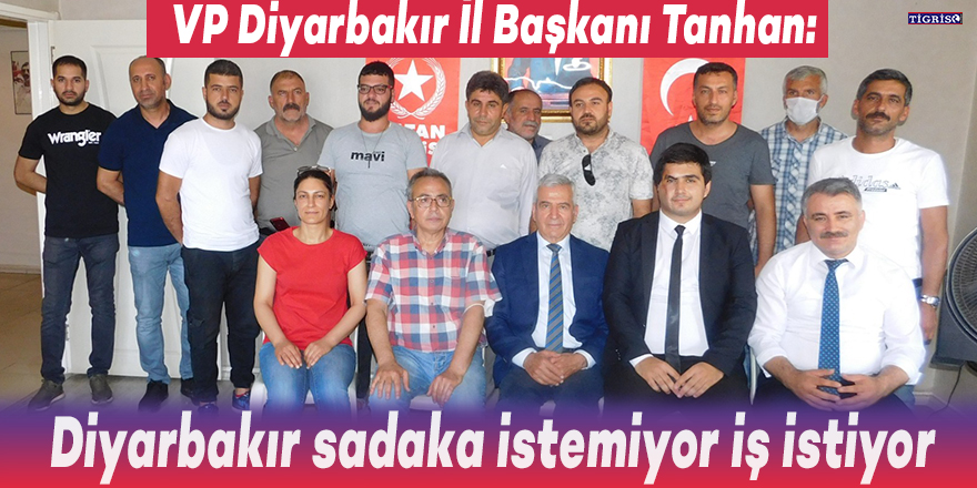 VP Diyarbakır İl Başkanı Tanhan: Diyarbakır sadaka istemiyor iş istiyor