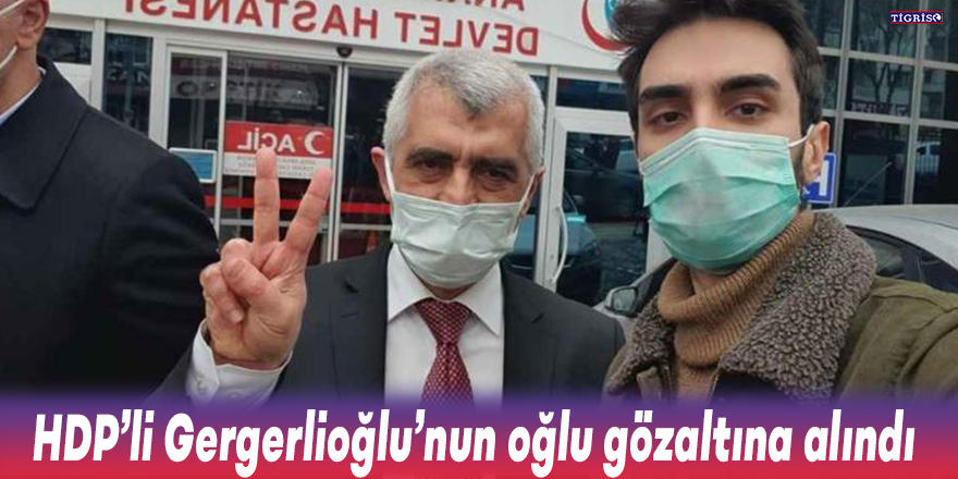 HDP’li Gergerlioğlu’nun oğlu gözaltına alındı