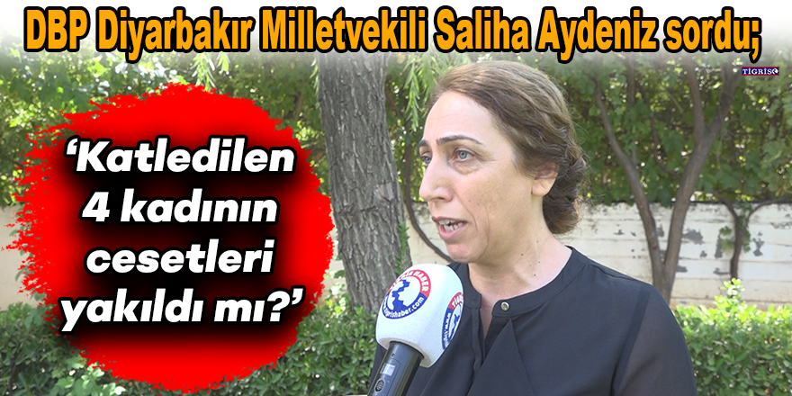 VİDEO - DBP Diyarbakır Milletvekili Saliha Aydeniz sordu; ‘Katledilen 4 kadının cesetleri yakıldı mı?’