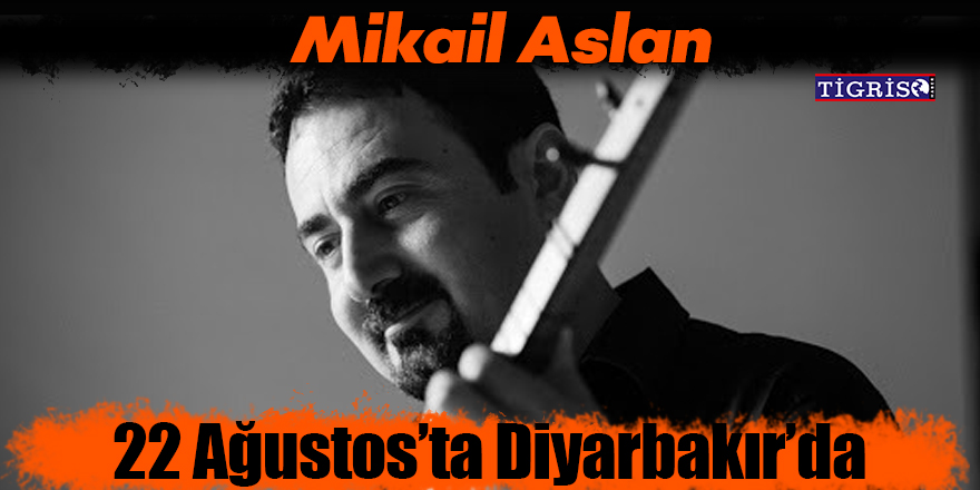 Mikail Aslan 22 Ağustos’ta Diyarbakır’da