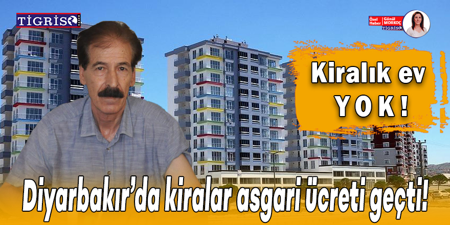 Diyarbakır’da kiralar asgari ücreti geçti, Kiralık ev yok!