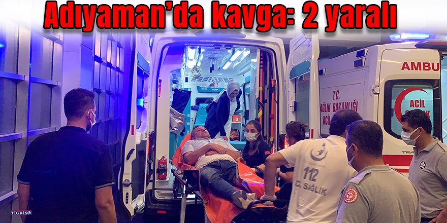 Adıyaman’da kavga: 2 yaralı
