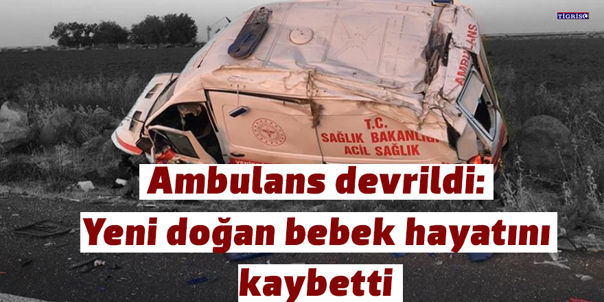Ambulans devrildi: Yeni doğan bebek hayatını kaybetti