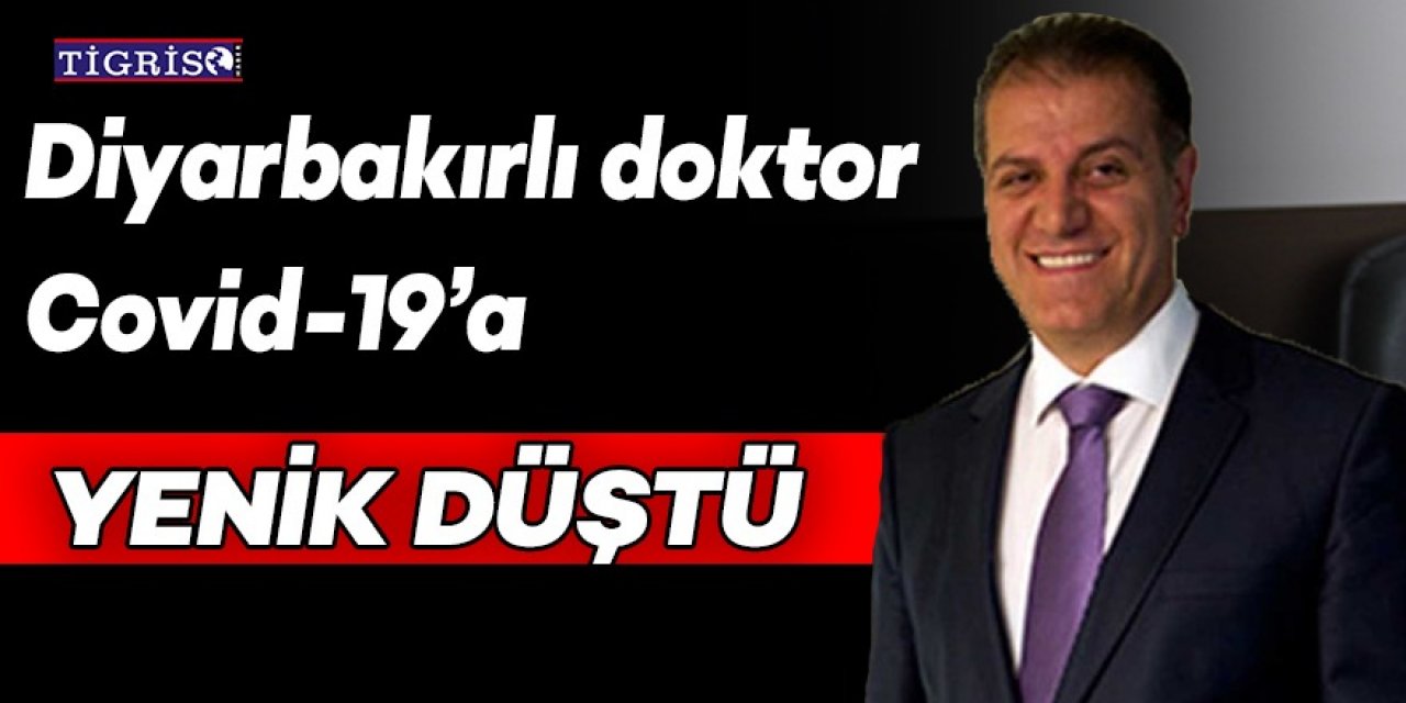 Diyarbakırlı doktor Covid-19’a yenik düştü