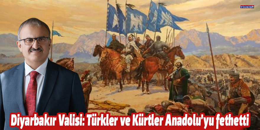 Diyarbakır Valisi: Türkler ve Kürtler Anadolu’yu fethetti