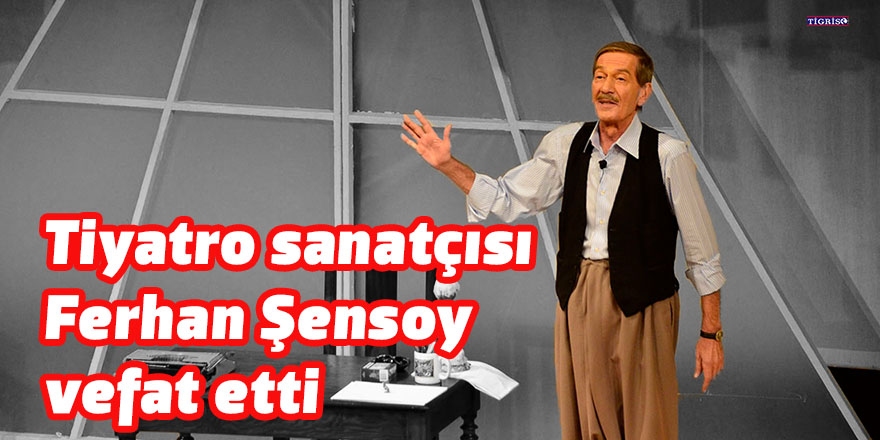 Tiyatro sanatçısı Ferhan Şensoy vefat etti