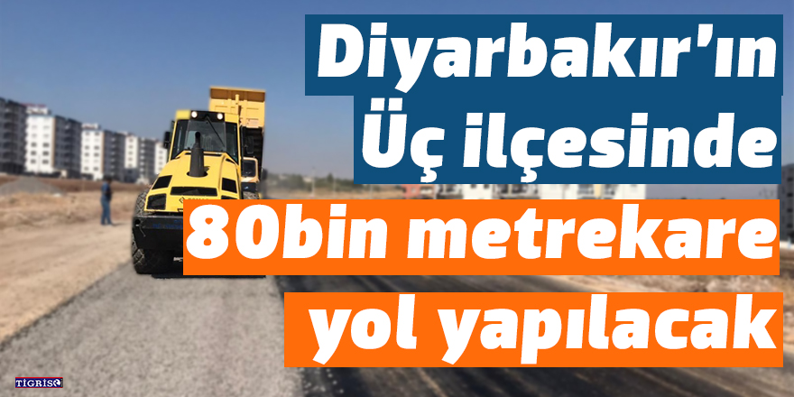 Diyarbakır’ın Üç ilçesinde 80 bin metrekare yol yapılacak