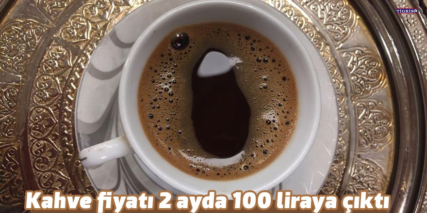 Kahve fiyatı 2 ayda 100 liraya çıktı