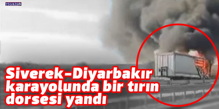 Siverek-Diyarbakır karayolunda bir tırın dorsesi yandı