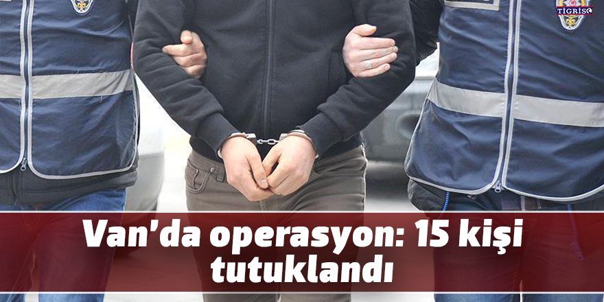 Van’da operasyon: 15 kişi tutuklandı