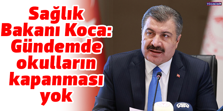 Sağlık Bakanı Koca: Gündemde okulların kapanması yok