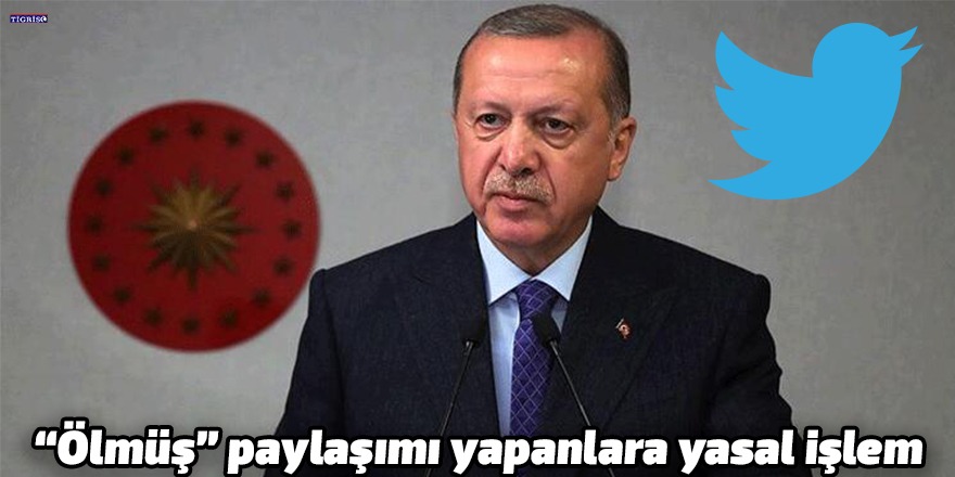 "Ölmüş" paylaşımı yapanlara yasal işlem