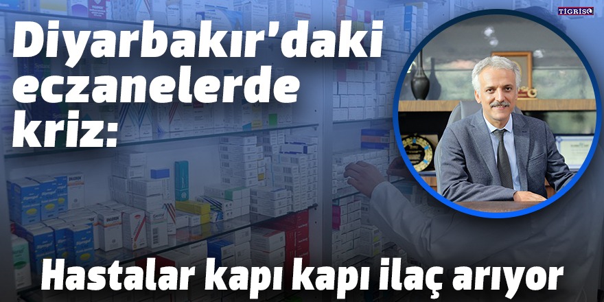 Diyarbakır’daki eczanelerde kriz: Hastalar kapı kapı ilaç arıyor