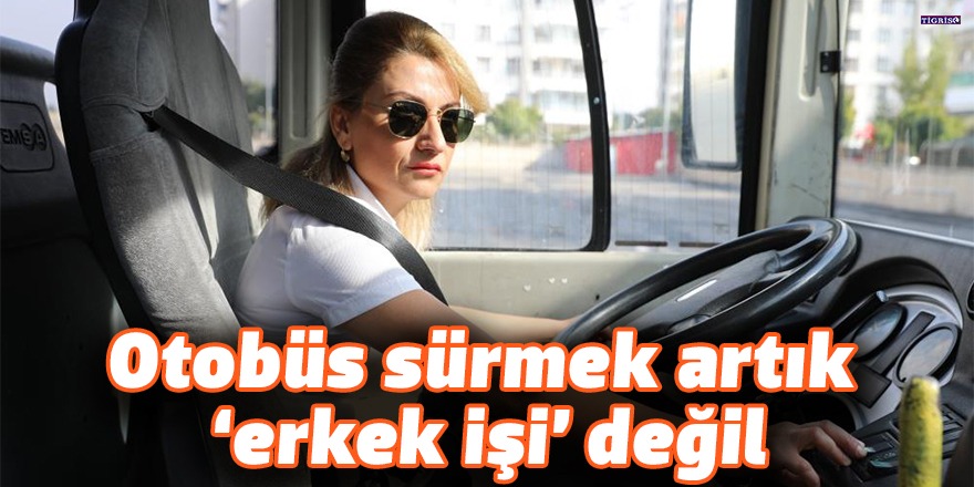 VİDEO - Otobüs sürmek artık ‘erkek işi’ değil