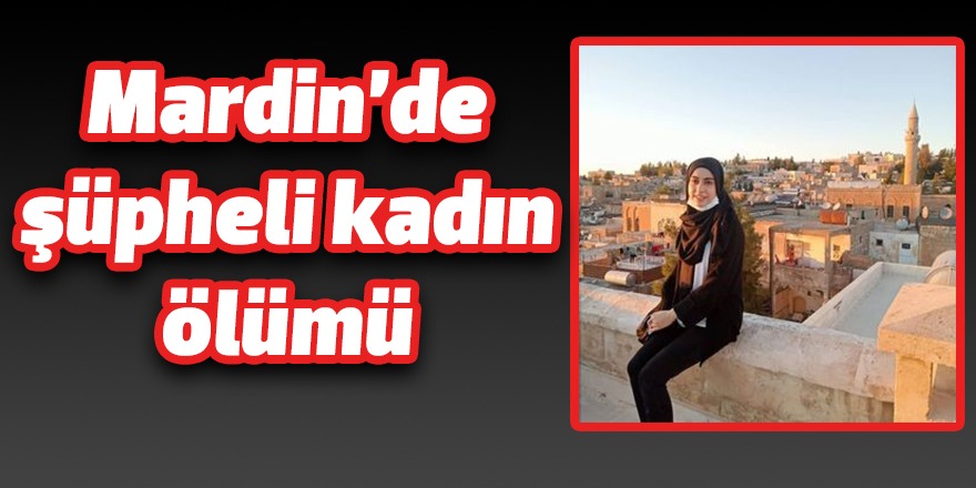 Mardin’de şüpheli kadın ölümü