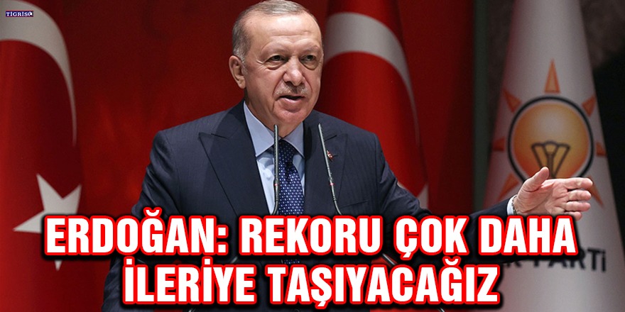 Erdoğan: Rekoru çok daha ileriye taşıyacağız
