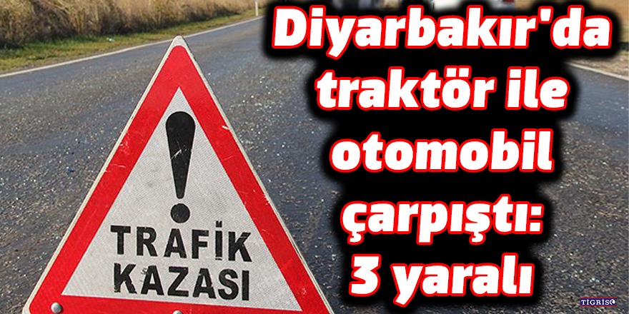 Diyarbakır'da traktör ile otomobil çarpıştı: 3 yaralı