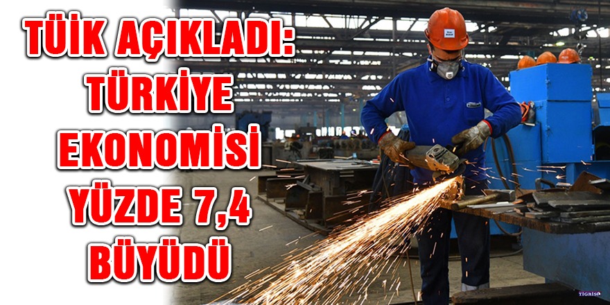 TÜİK açıkladı: Türkiye ekonomisi yüzde 7,4 büyüdü