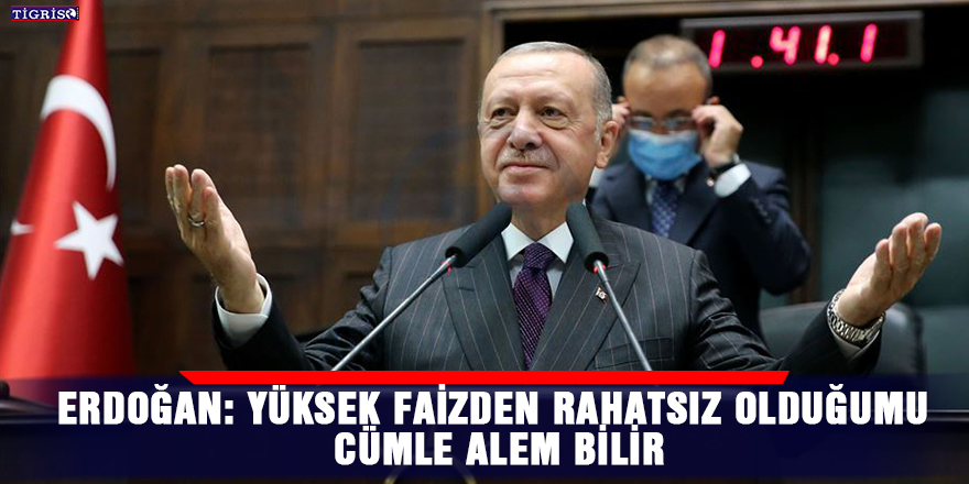 Erdoğan: Yüksek faizden rahatsız olduğumu cümle alem bilir