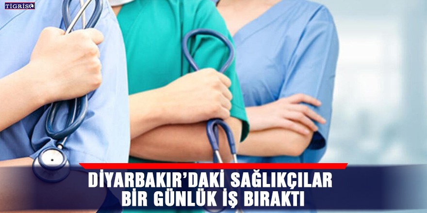 Diyarbakır’daki sağlıkçılar bir günlük iş bıraktı
