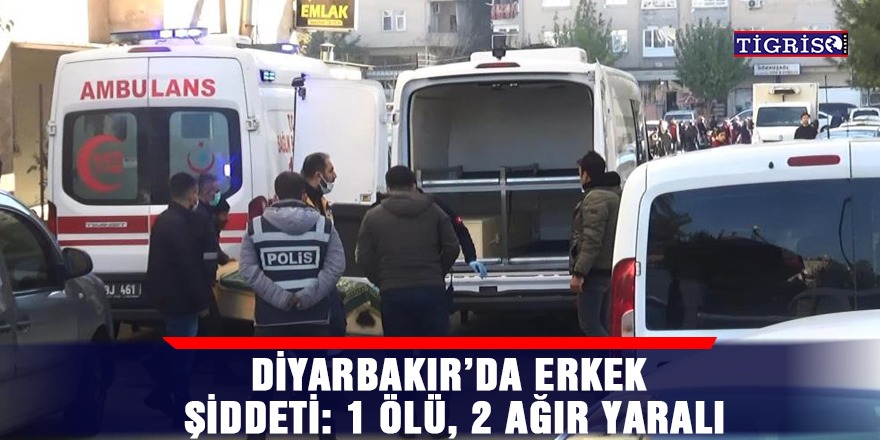 Diyarbakır’da erkek şiddeti: 1 ölü, 2 ağır yaralı