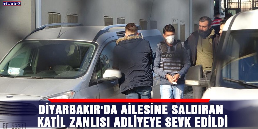 Diyarbakır'da ailesine saldıran katil zanlısı adliyeye sevk edildi