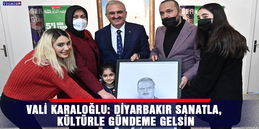 Vali Karaloğlu: Diyarbakır sanatla, kültürle gündeme gelsin