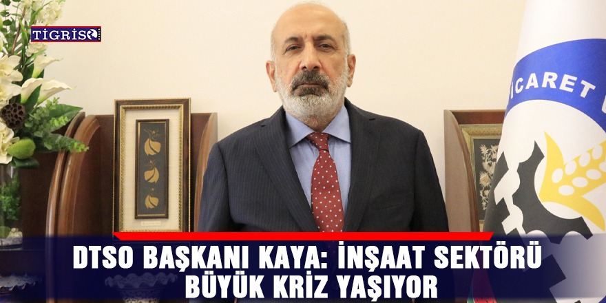 DTSO Başkanı Kaya: İnşaat sektörü büyük kriz yaşıyor