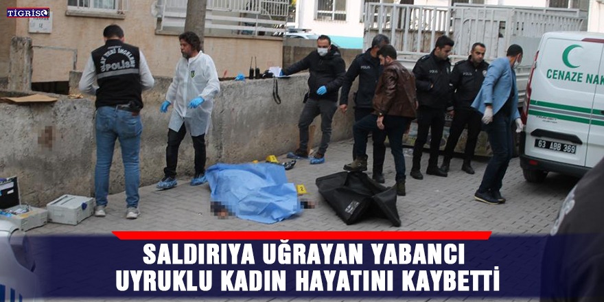 Saldırıya uğrayan yabancı uyruklu kadın hayatını kaybetti