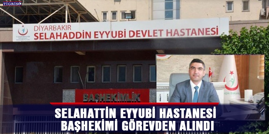 Selahattin Eyyubi Hastanesi başhekimi görevden alındı