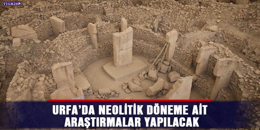 Urfa’da Neolitik döneme ait araştırmalar yapılacak