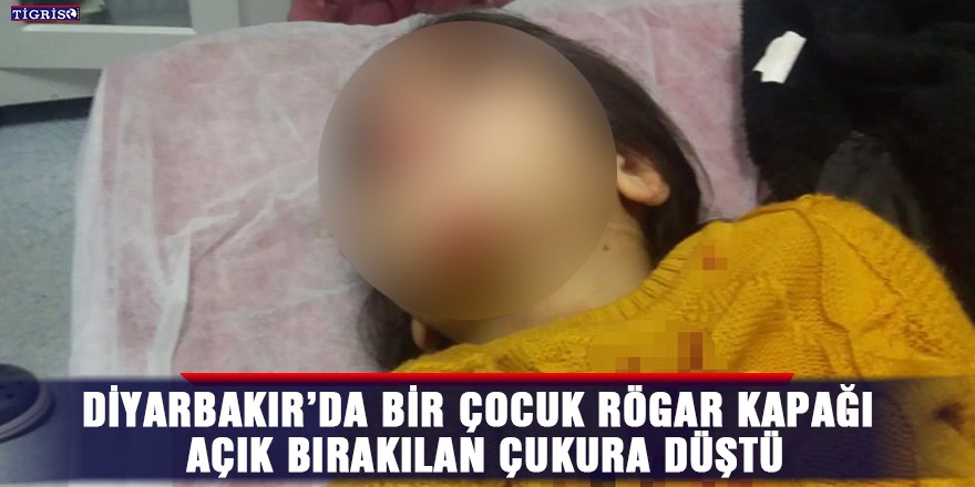 Diyarbakır’da bir çocuk rögar kapağı açık bırakılan çukura düştü