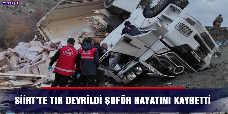 Siirt’te tır devrildi: Şoför hayatını kaybetti