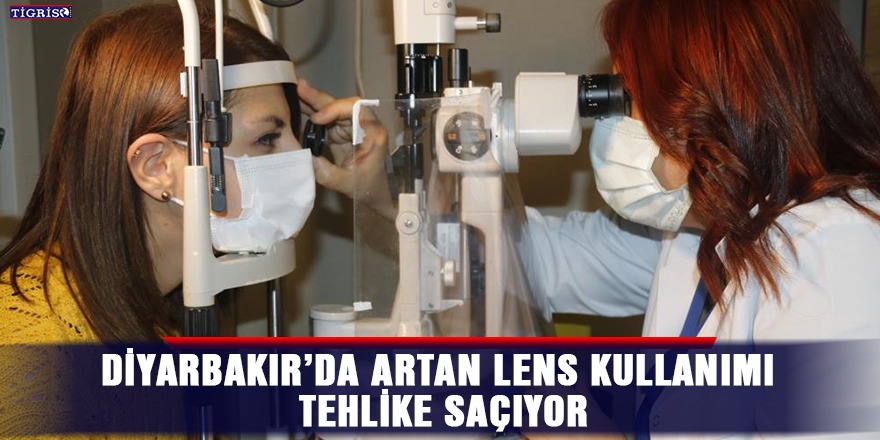 Diyarbakır’da artan lens kullanımı tehlike saçıyor