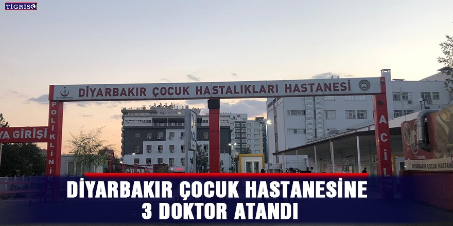 Diyarbakır Çocuk Hastanesine 3 doktor atandı