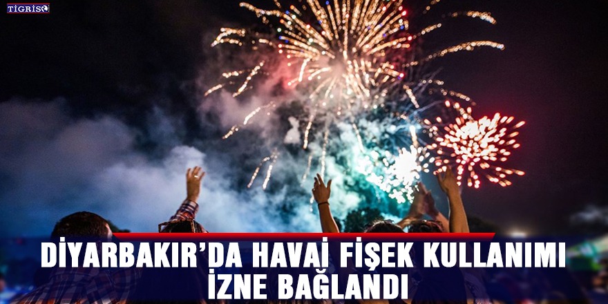 Diyarbakır’da havai fişek kullanımı izne bağlandı