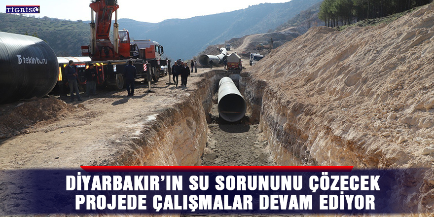 Diyarbakır’ın su sorununu çözecek projede çalışmalar devam ediyor