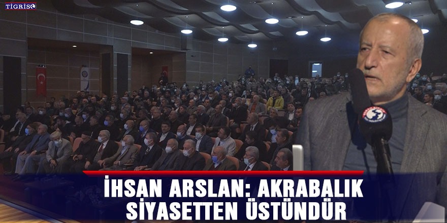 VİDEO- İhsan Arslan: Akrabalık siyasetten üstündür