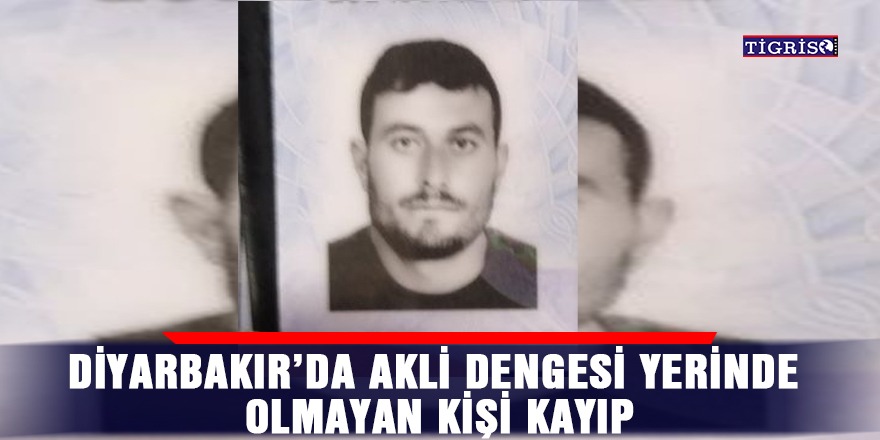 Diyarbakır’da akli dengesi yerinde olmayan kişi kayıp