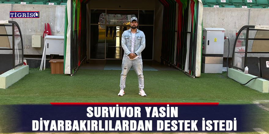 Survivor Yasin Diyarbakırlılardan destek istedi