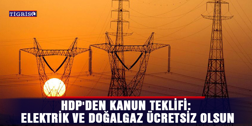 HDP'den kanun teklifi: Elektrik ve doğalgaz ücretsiz olsun