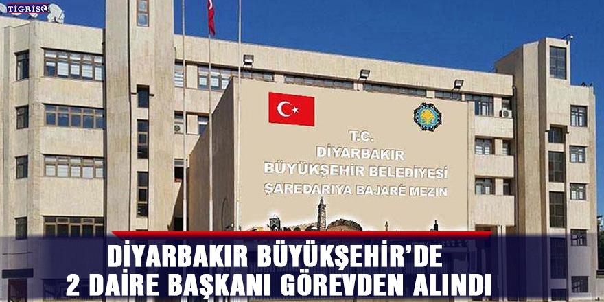 Diyarbakır Büyükşehir’de 2 daire başkanı görevden alındı